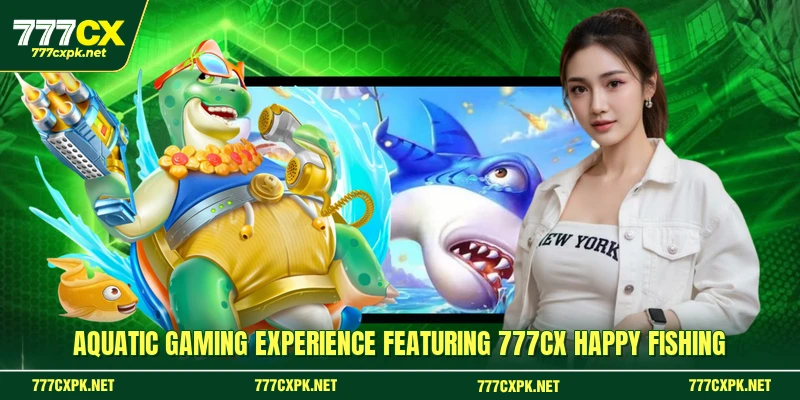 Aquatic gaming experience featuring 777CX Happy Fishing